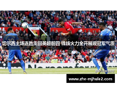 切尔西主场连胜重回英超前四 锋线火力全开展现冠军气质
